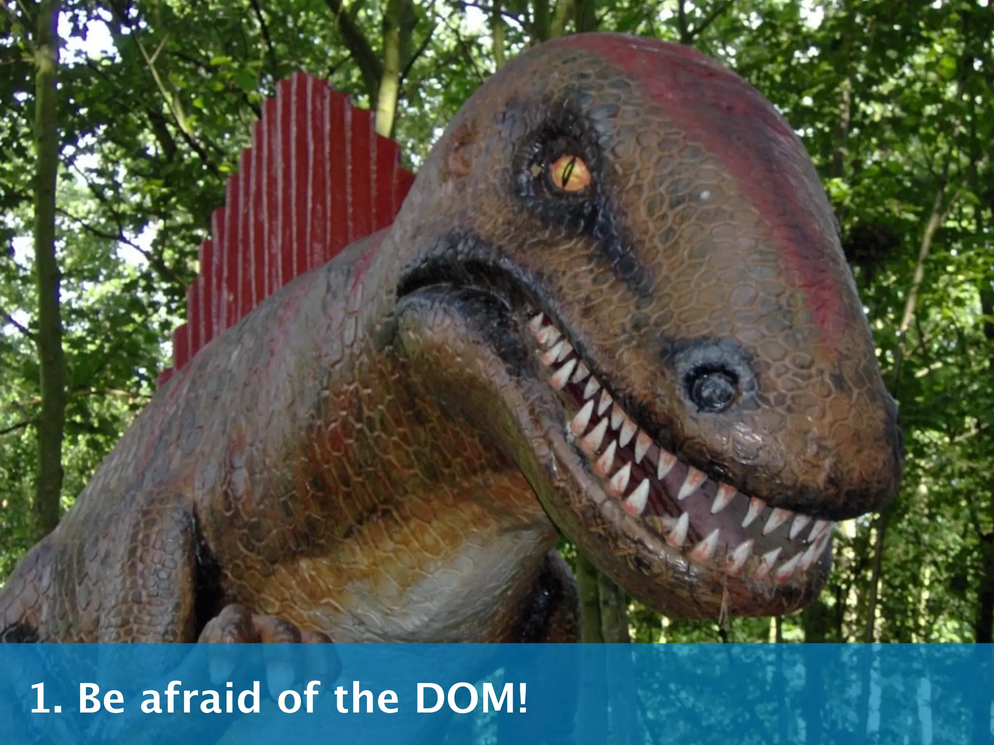 1. Be afraid of the DOM!
 