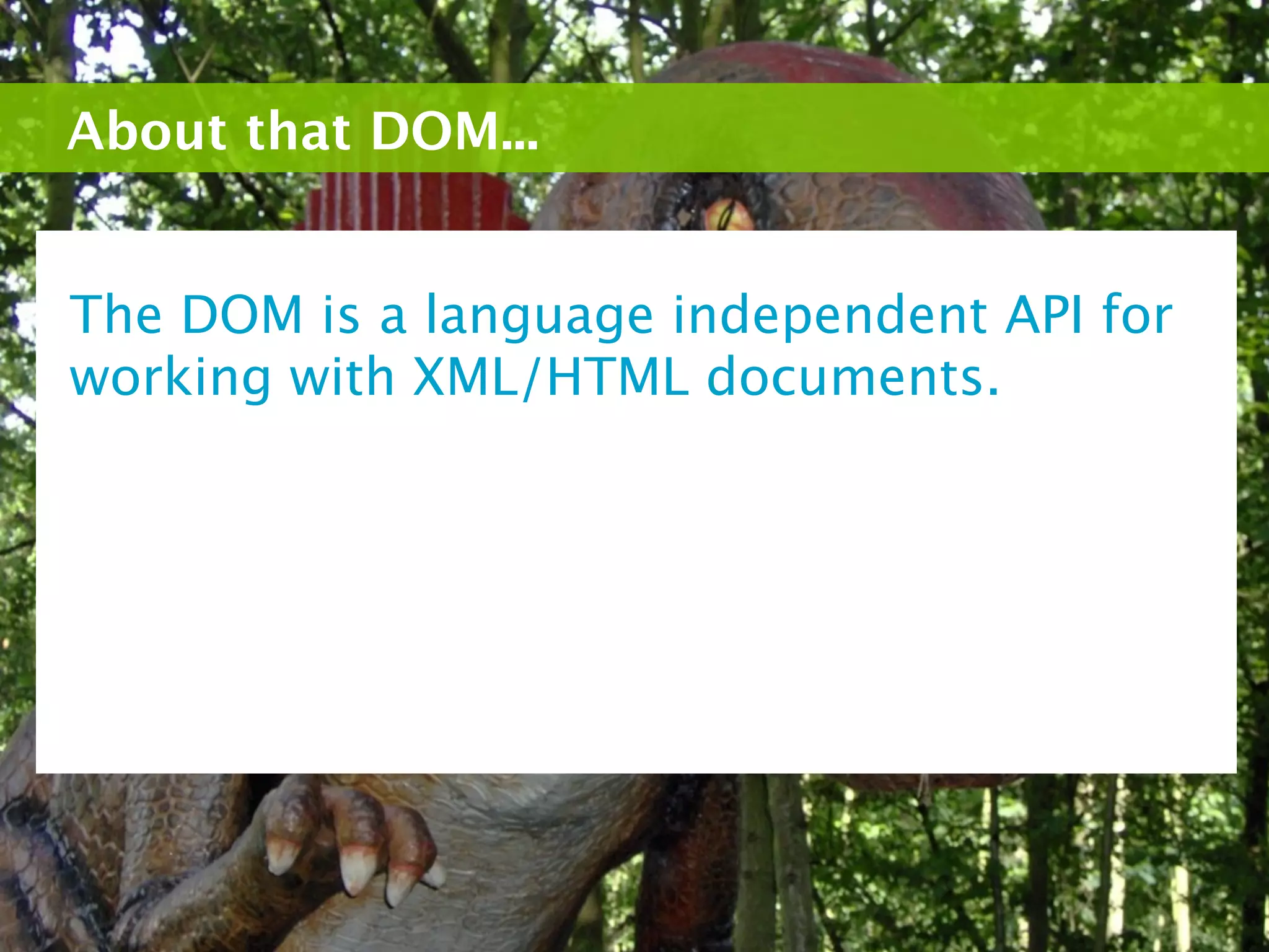 About that DOM...


The DOM is a language independent API for
working with XML/HTML documents.
 
