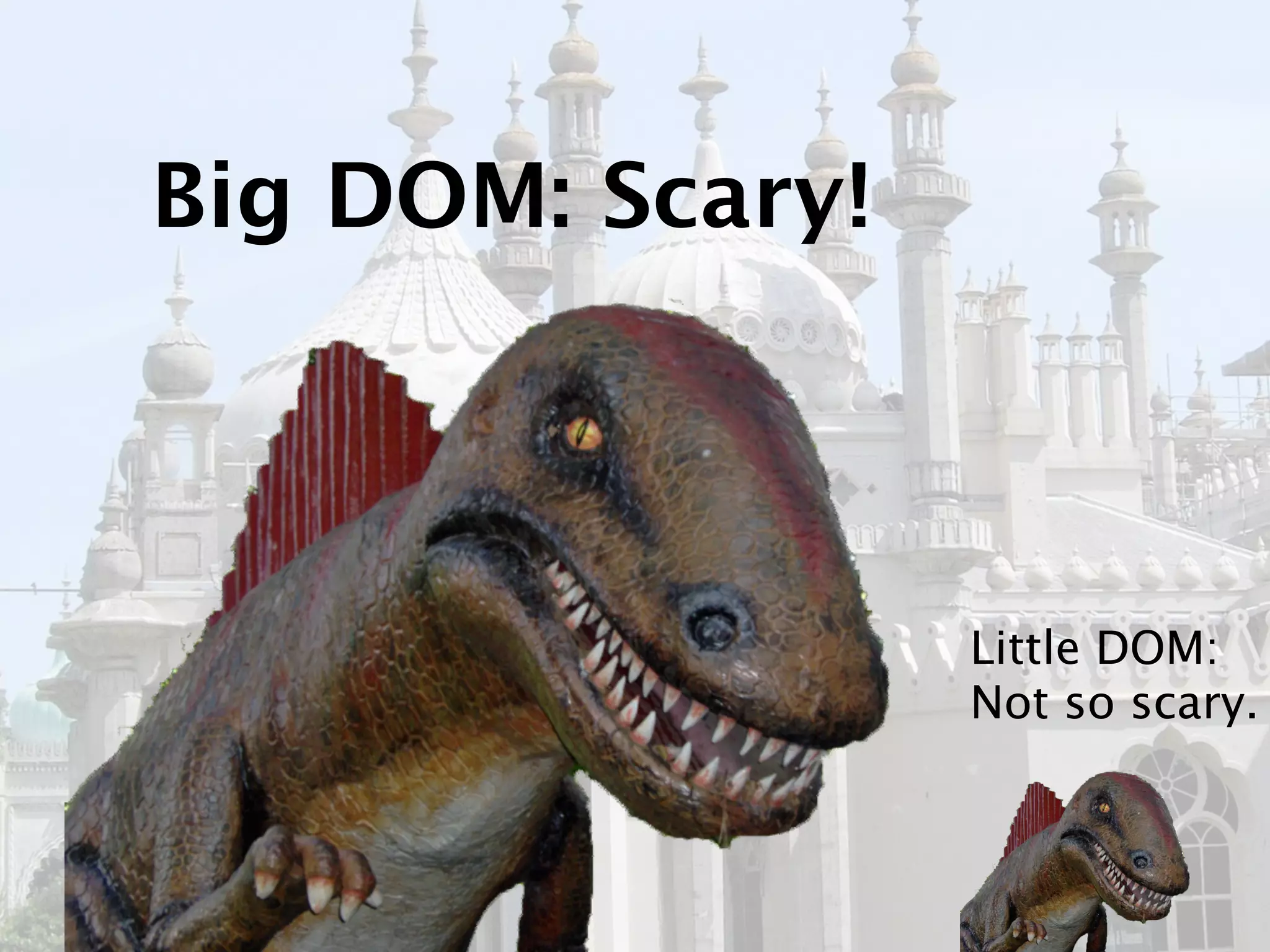 Big DOM: Scary!



                  Little DOM:
                  Not so scary.
 