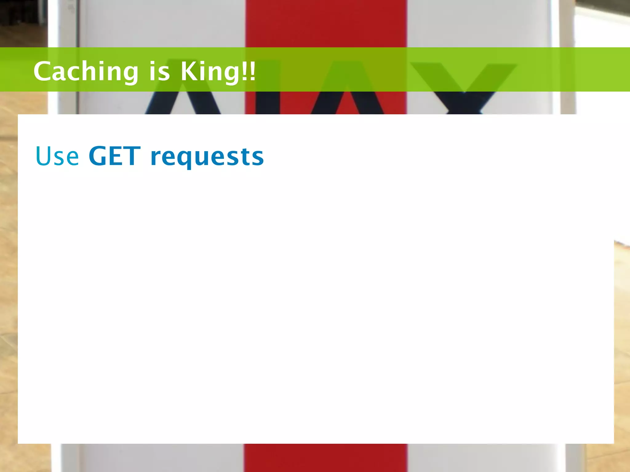 Caching is King!!


Use GET requests
 