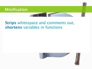 Miniﬁcation


Strips whitespace and comments out,
shortens variables in functions
 
