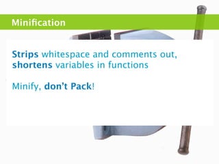 Miniﬁcation


Strips whitespace and comments out,
shortens variables in functions

Minify, don’t Pack!
 