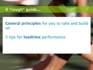 A *rough* guide....


General principles for you to take and build
on

3 tips for loadtime performance
 