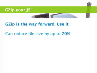 GZip your JS!


GZip is the way forward. Use it.

Can reduce ﬁle size by up to 70%
 