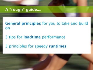 A *rough* guide....


General principles for you to take and build
on

3 tips for loadtime performance

3 principles for speedy runtimes
 