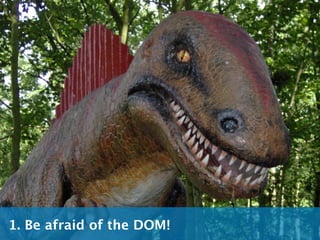 1. Be afraid of the DOM!
 