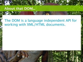 About that DOM...


The DOM is a language independent API for
working with XML/HTML documents.
 