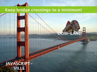 Keep bridge crossings to a minimum!




                       DOM-LAND




JAVASCRIPT-
   VILLE
 
