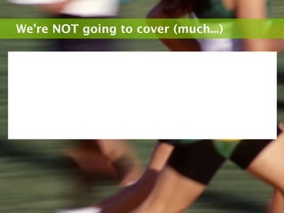 We’re NOT going to cover (much...)
 