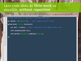 Lazy code does as little work as
possible, without repetition
 