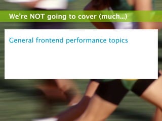 We’re NOT going to cover (much...)


General frontend performance topics
 