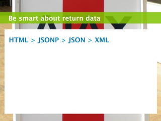 Be smart about return data


HTML > JSONP > JSON > XML
 