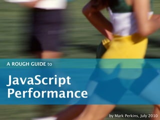 A ROUGH GUIDE to



JavaScript
Performance
                   by Mark Perkins, July 2010
 
