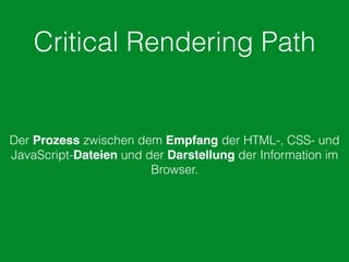 Critical Rendering Path
Der Prozess zwischen dem Empfang der HTML-, CSS- und
JavaScript-Dateien und der Darstellung der Information im
Browser.
 