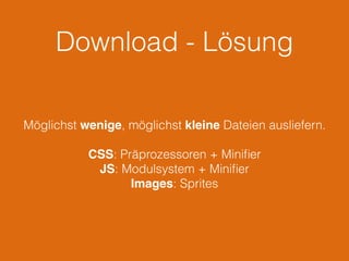Download - Lösung
Möglichst wenige, möglichst kleine Dateien ausliefern.
CSS: Präprozessoren + Miniﬁer
JS: Modulsystem + Miniﬁer
Images: Sprites
 