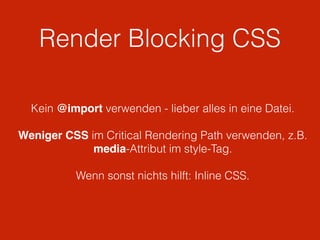 Render Blocking CSS
Kein @import verwenden - lieber alles in eine Datei.
Weniger CSS im Critical Rendering Path verwenden, z.B.
media-Attribut im style-Tag.
Wenn sonst nichts hilft: Inline CSS.
 