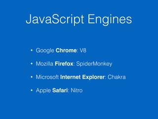JavaScript Engines
• Google Chrome: V8
• Mozilla Firefox: SpiderMonkey
• Microsoft Internet Explorer: Chakra
• Apple Safari: Nitro
 