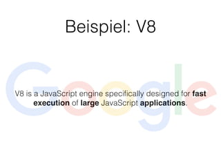 Beispiel: V8
V8 is a JavaScript engine speciﬁcally designed for fast
execution of large JavaScript applications.
 