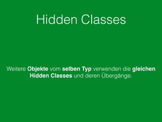 Hidden Classes
Weitere Objekte vom selben Typ verwenden die gleichen
Hidden Classes und deren Übergänge.
 