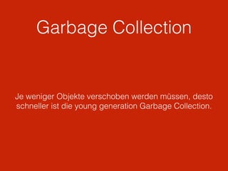 Garbage Collection
Je weniger Objekte verschoben werden müssen, desto
schneller ist die young generation Garbage Collection.
 