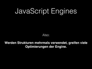 JavaScript Engines
Also:
Werden Strukturen mehrmals verwendet, greifen viele
Optimierungen der Engine.
 