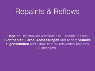 Repaints & Reﬂows
Repaint: Der Browser überprüft alle Elemente auf ihre
Sichtbarkeit, Farbe, Abmessungen und andere visuelle
Eigenschaften und aktualisiert die relevanten Teile des
Bildschirms.
 