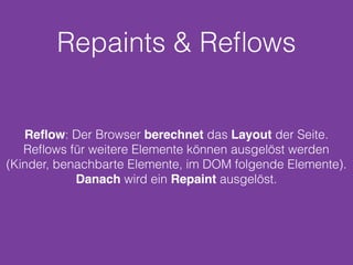 Repaints & Reﬂows
Reﬂow: Der Browser berechnet das Layout der Seite.
Reﬂows für weitere Elemente können ausgelöst werden
(Kinder, benachbarte Elemente, im DOM folgende Elemente).
Danach wird ein Repaint ausgelöst.
 
