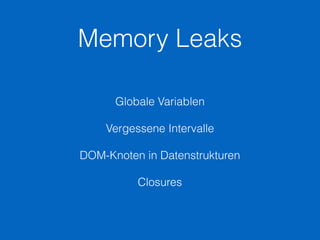 Memory Leaks
Globale Variablen
Vergessene Intervalle
DOM-Knoten in Datenstrukturen
Closures
 