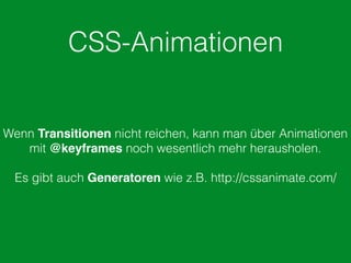 CSS-Animationen
Wenn Transitionen nicht reichen, kann man über Animationen
mit @keyframes noch wesentlich mehr herausholen.
Es gibt auch Generatoren wie z.B. http://cssanimate.com/
 