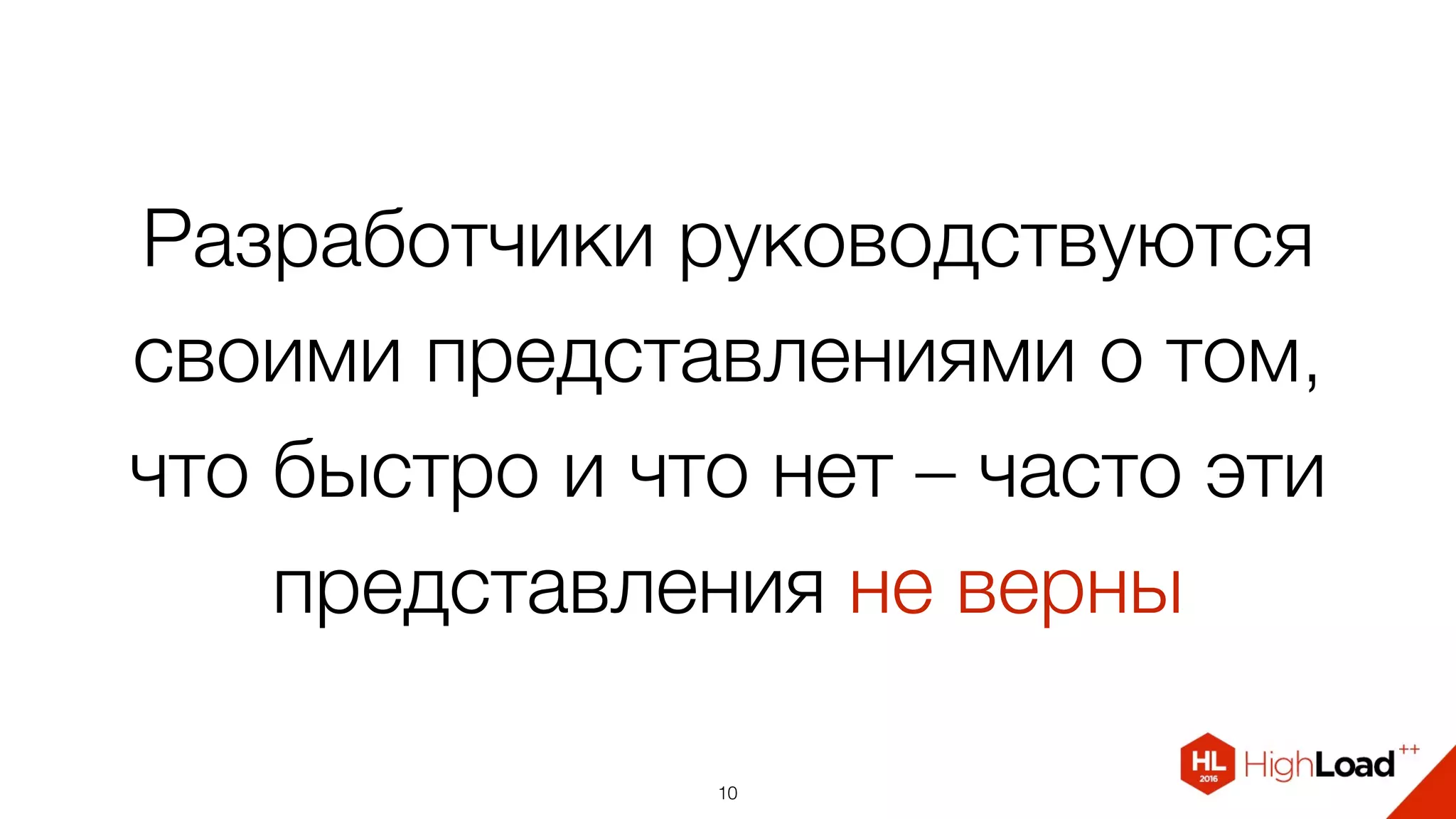 Разработчики руководствуются
своими представлениями о том,
что быстро и что нет – часто эти
представления не верны
10
 