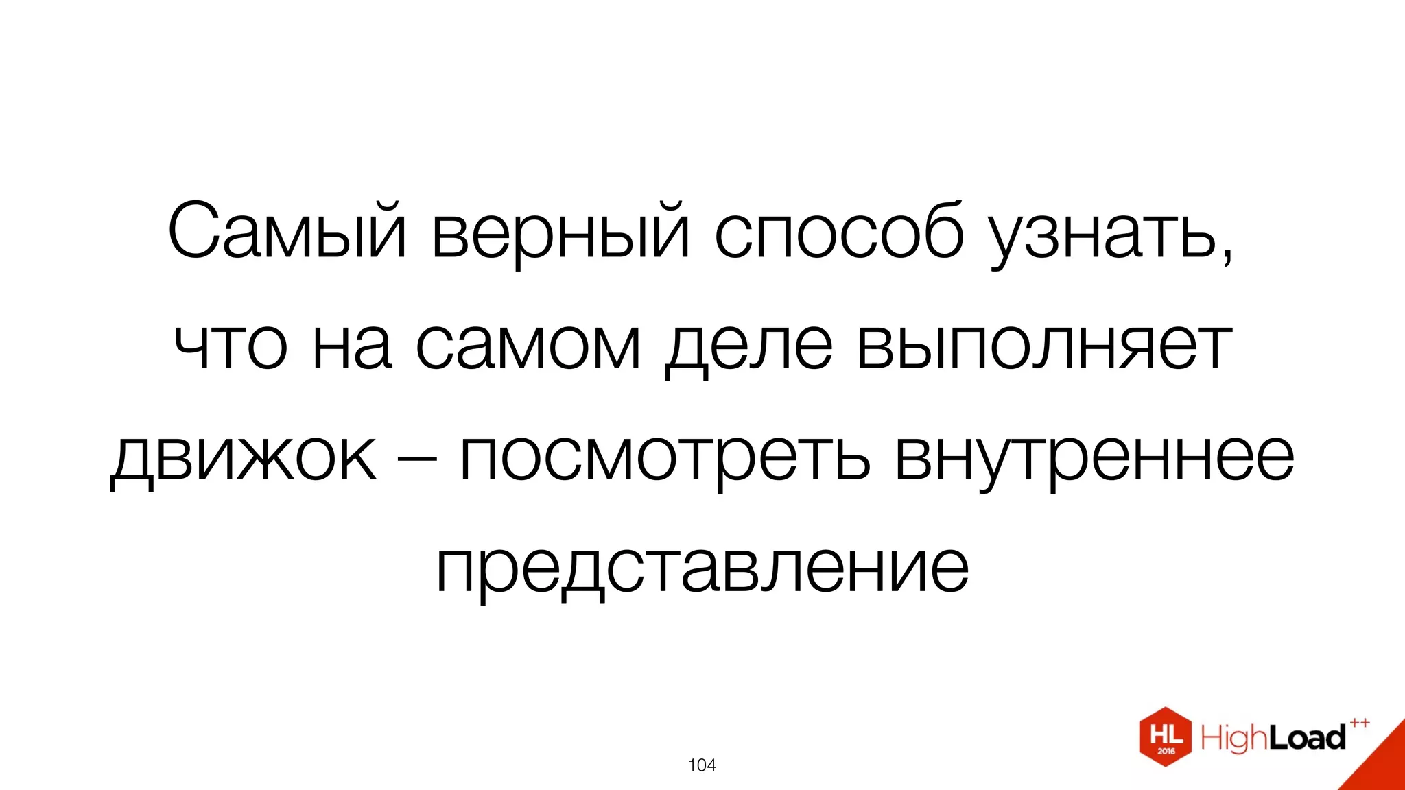 Самый верный способ узнать,
что на самом деле выполняет
движок – посмотреть внутреннее
представление
104
 