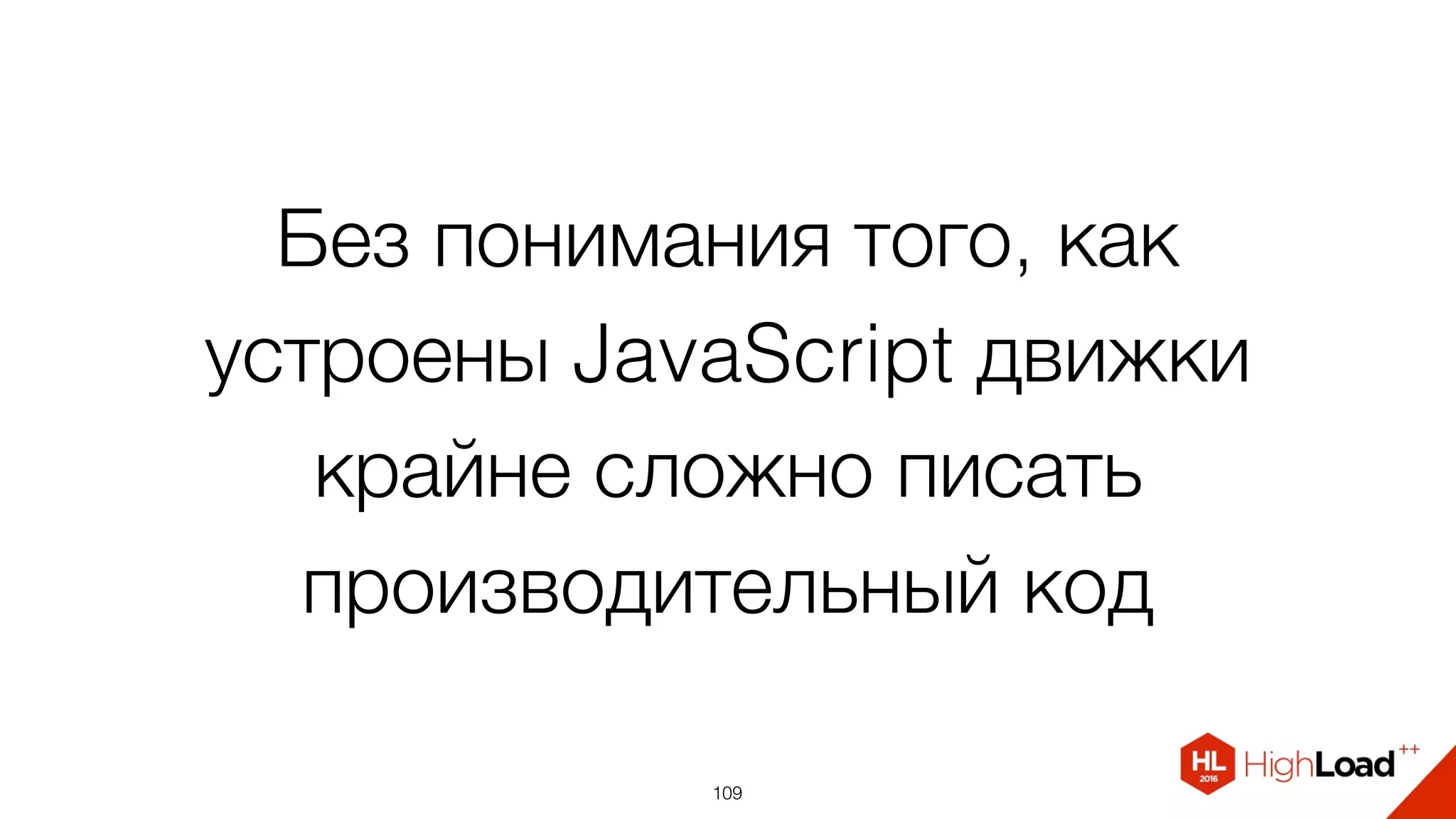 Без понимания того, как
устроены JavaScript движки
крайне сложно писать
производительный код
109
 
