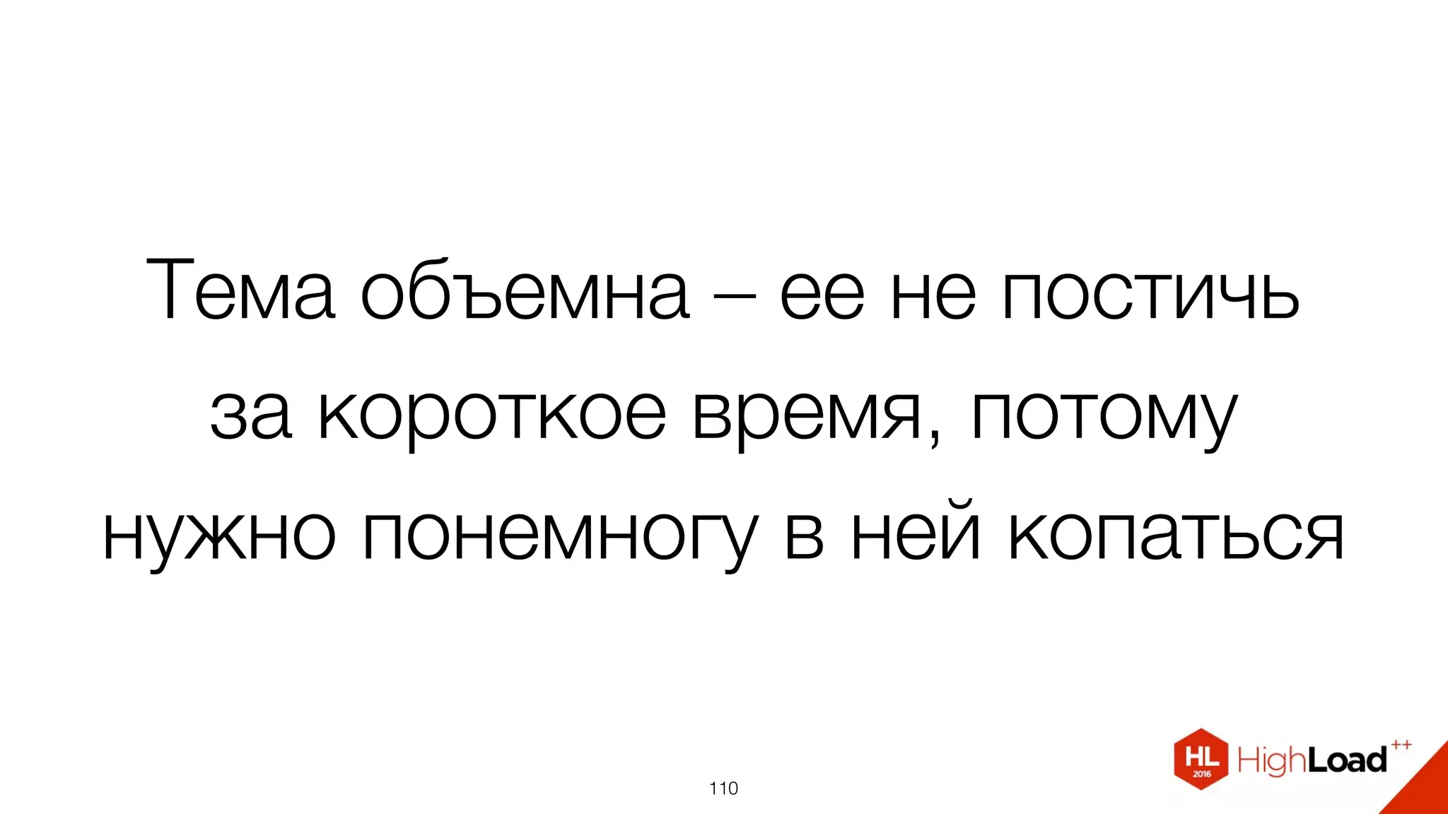 Тема объемна – ее не постичь
за короткое время, потому
нужно понемногу в ней копаться
110
 