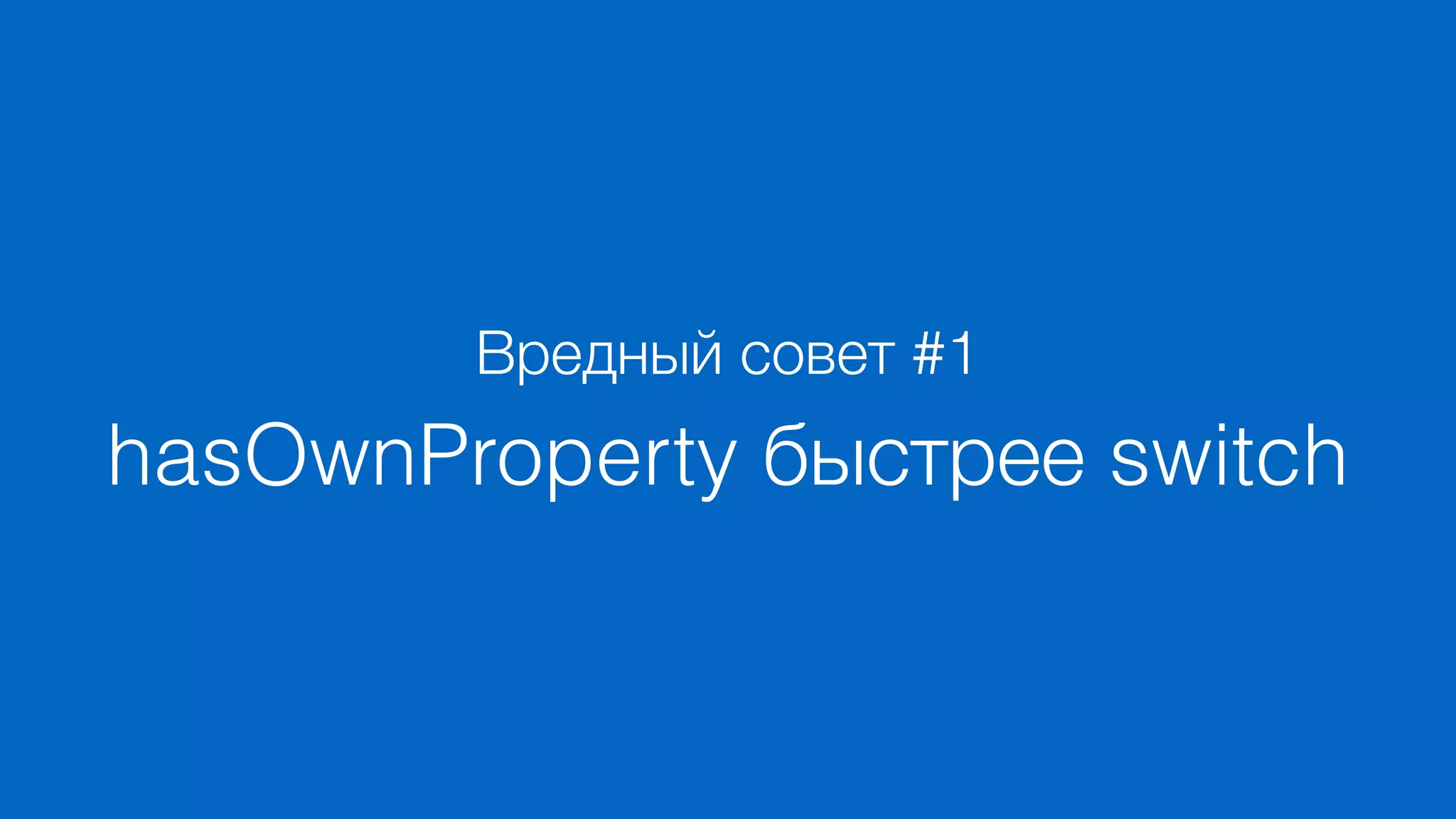 Вредный совет #1
hasOwnProperty быстрее switch
 