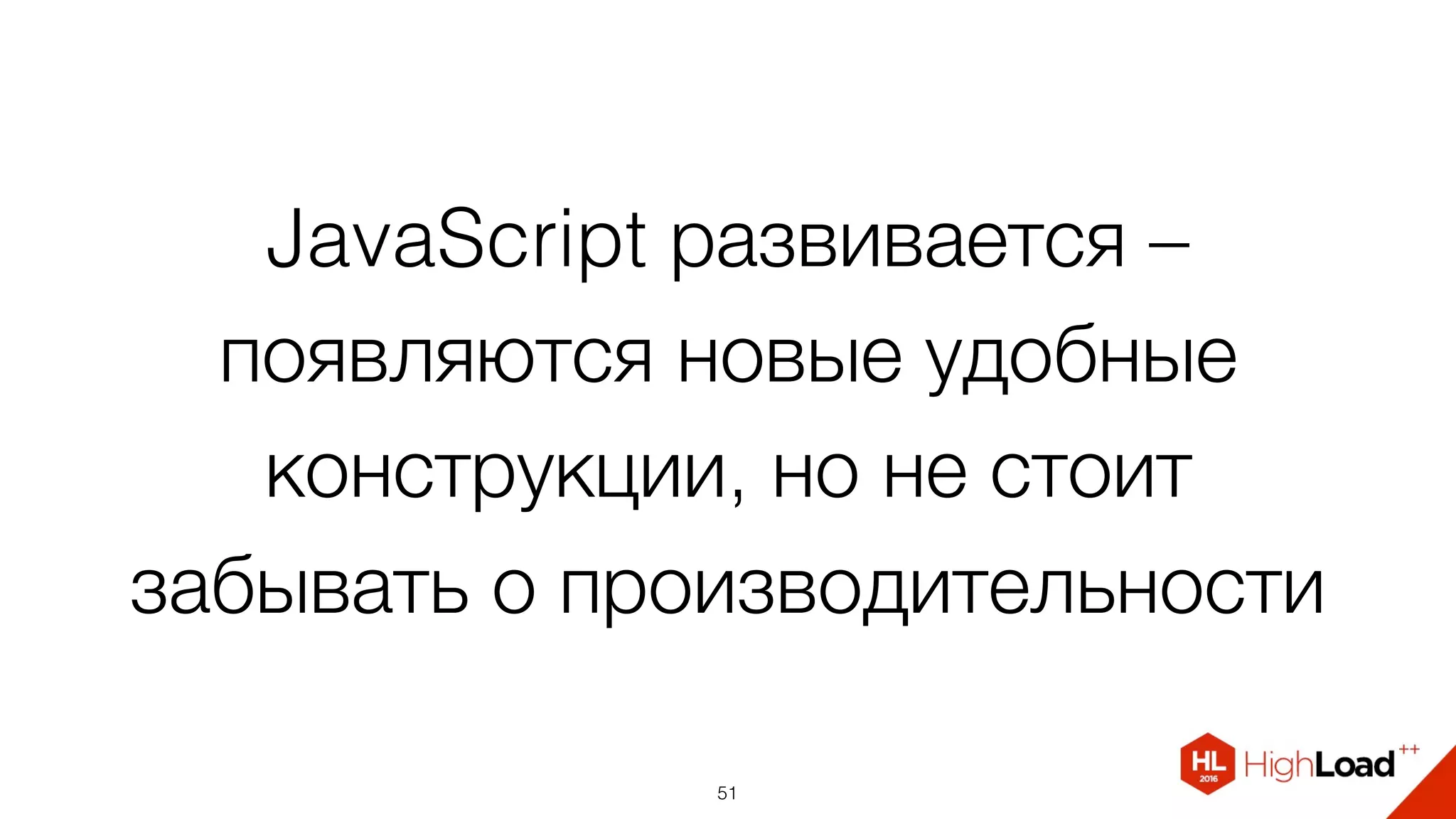 JavaScript развивается –
появляются новые удобные
конструкции, но не стоит
забывать о производительности
51
 