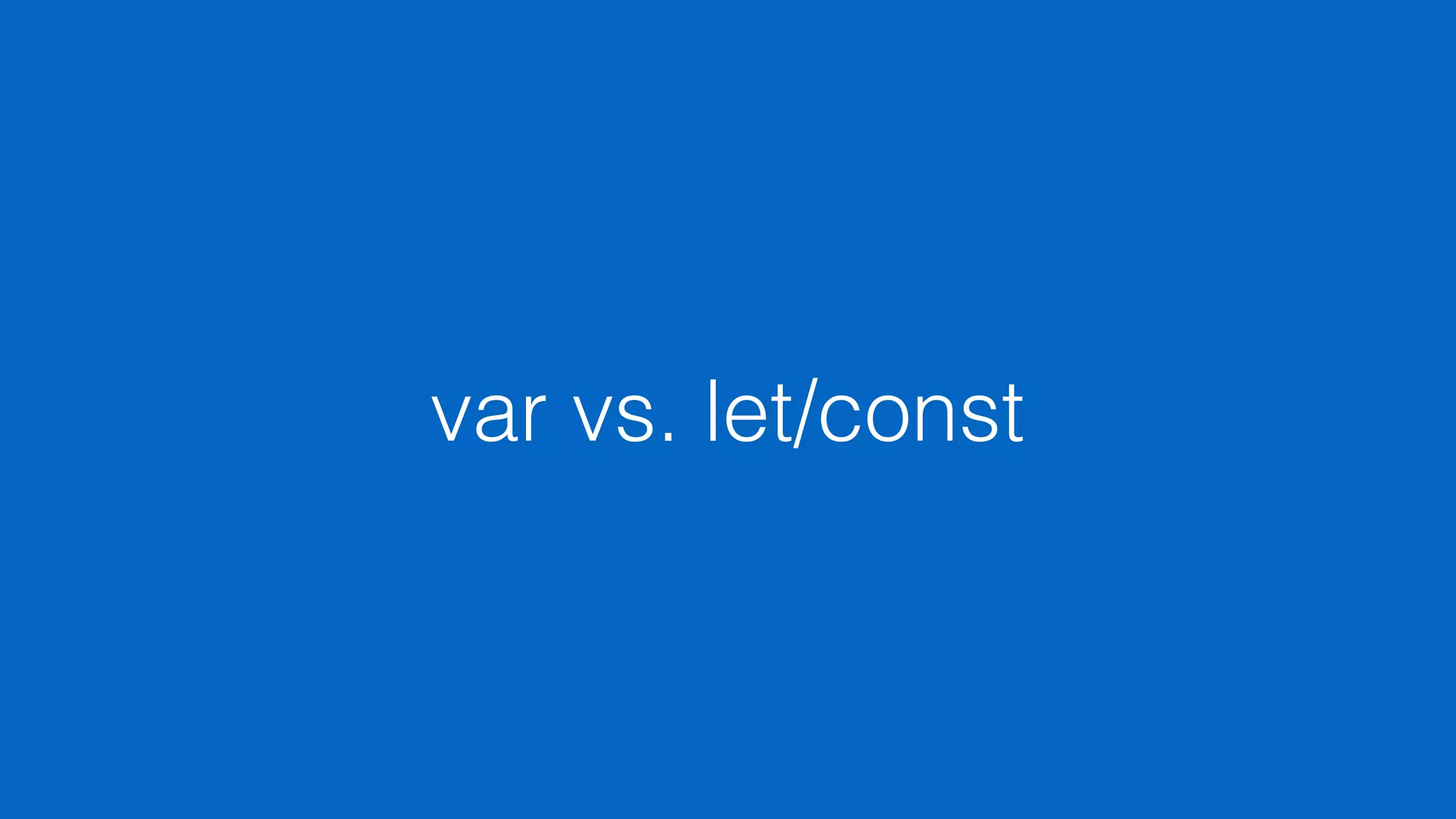 var vs. let/const
 