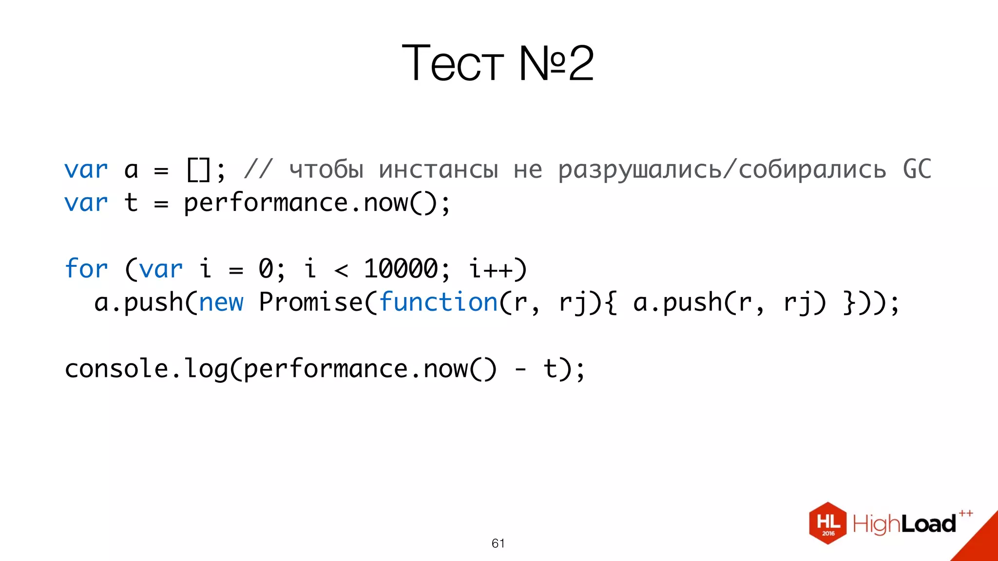 Тест №2
61
var a = []; // чтобы инстансы не разрушались/собирались GC
var t = performance.now();
for (var i = 0; i < 10000; i++)
  a.push(new Promise(function(r, rj){ a.push(r, rj) }));
  
console.log(performance.now() - t);
 