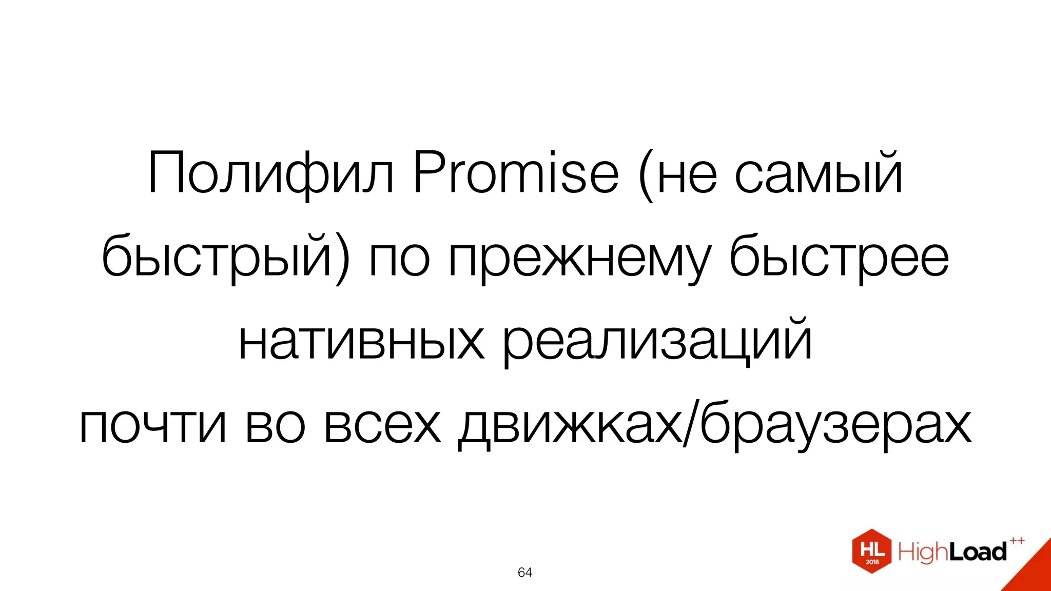 Полифил Promise (не самый
быстрый) по прежнему быстрее
нативных реализаций  
почти во всех движках/браузерах
64
 