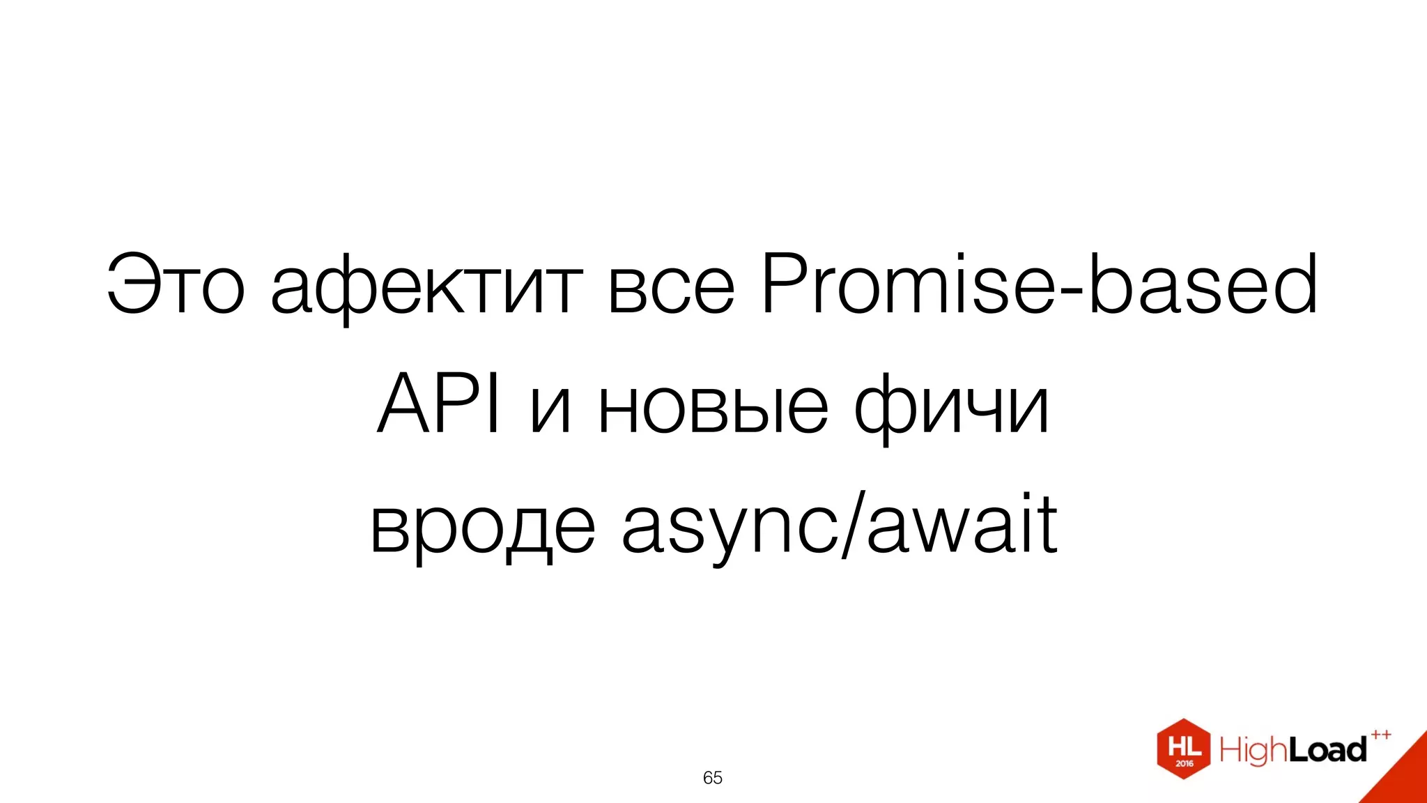 Это афектит все Promise-based
API и новые фичи  
вроде async/await
65
 