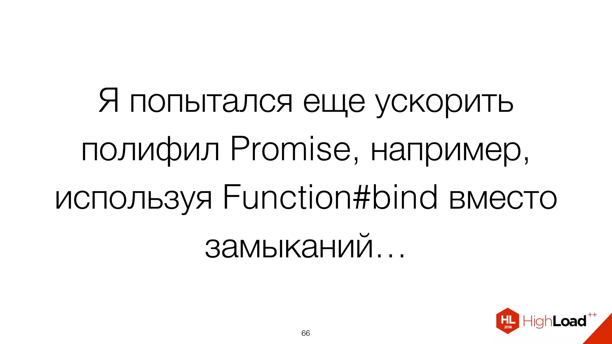 Я попытался еще ускорить
полифил Promise, например,
используя Function#bind вместо
замыканий…
66
 