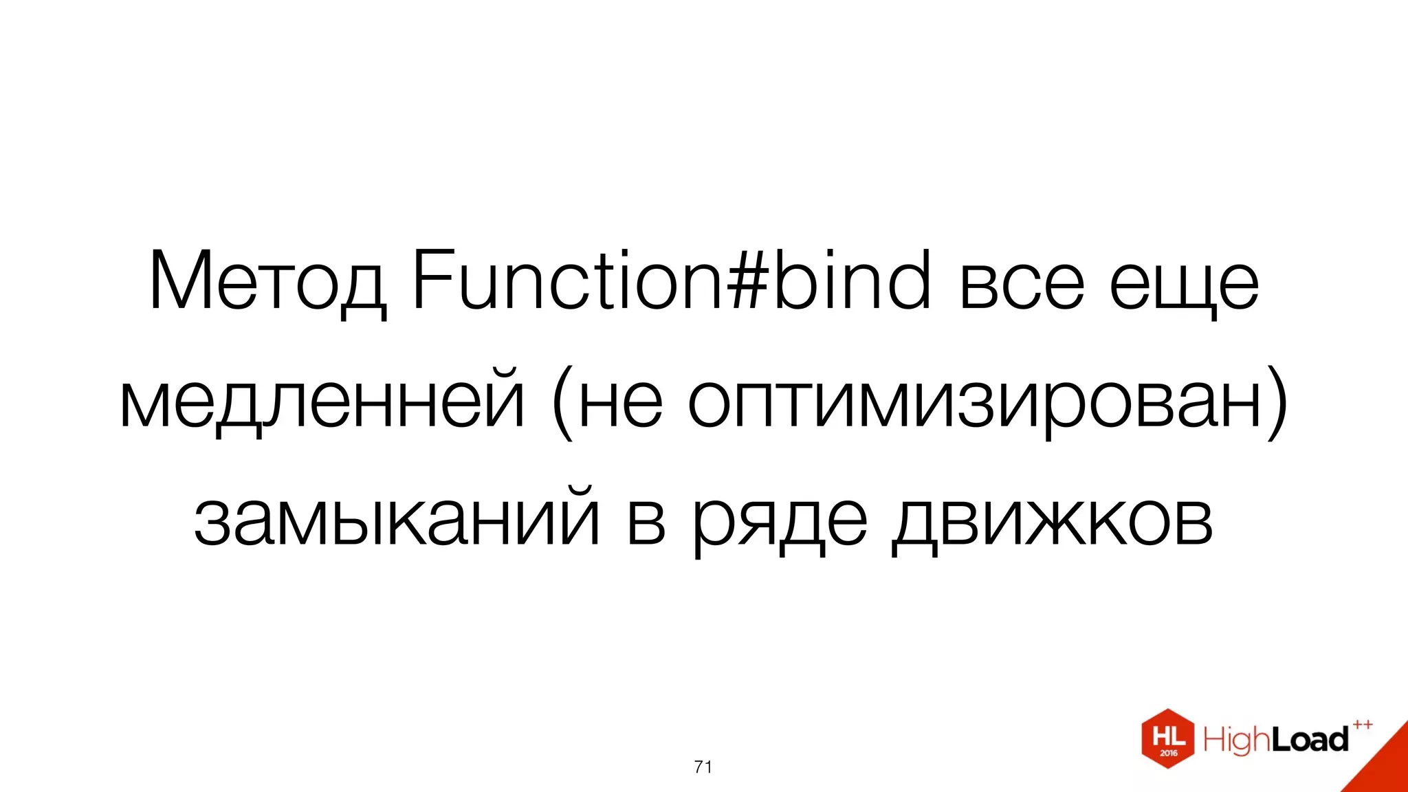 Метод Function#bind все еще
медленней (не оптимизирован)
замыканий в ряде движков
71
 