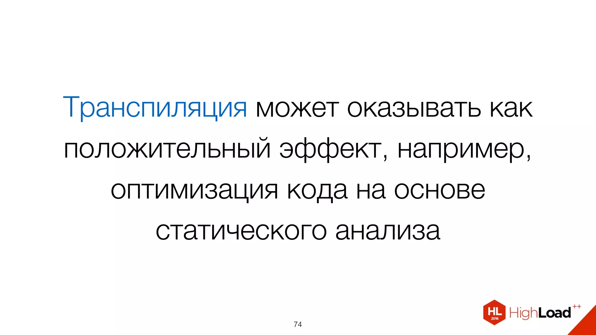 Транспиляция может оказывать как
положительный эффект, например,
оптимизация кода на основе
статического анализа
74
 