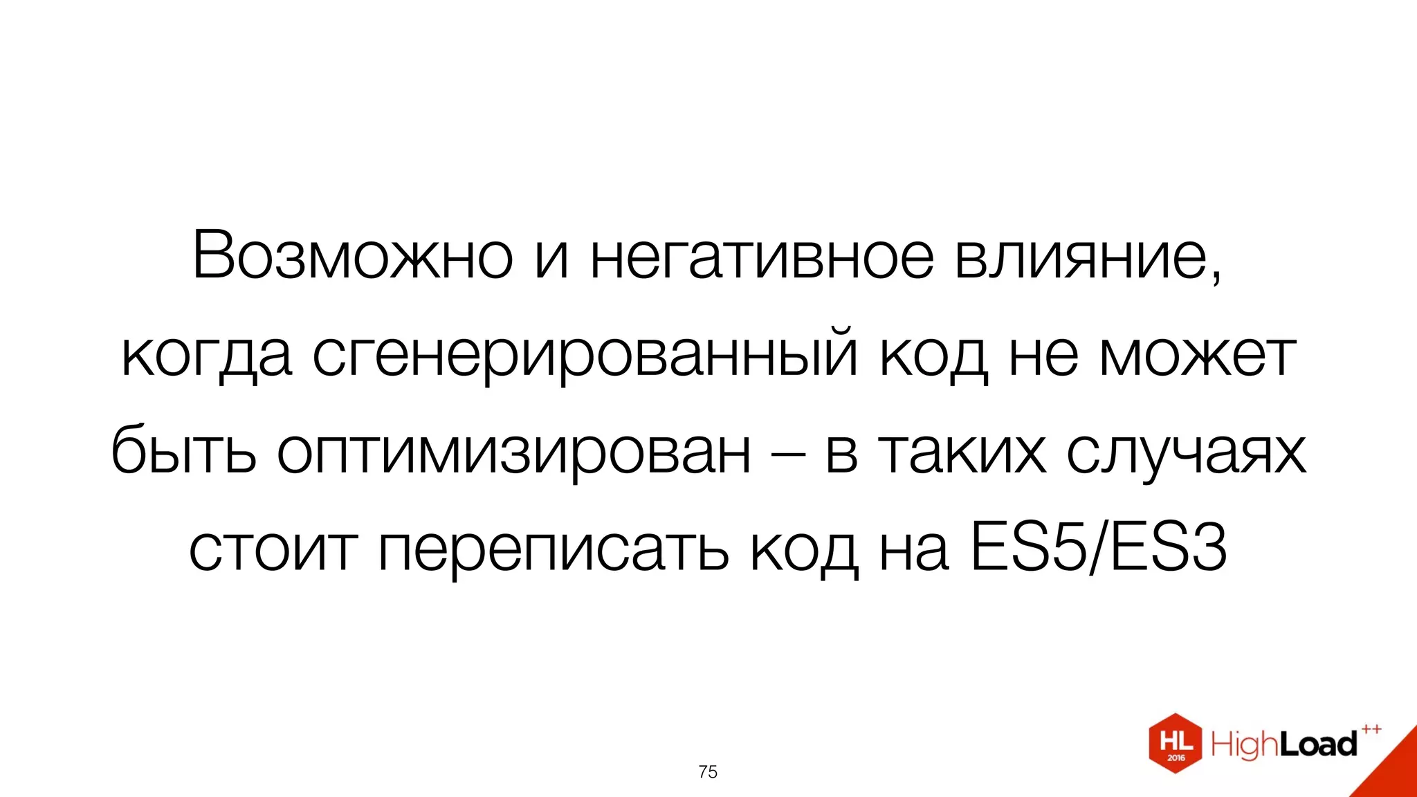 Возможно и негативное влияние,
когда сгенерированный код не может
быть оптимизирован – в таких случаях
стоит переписать код на ES5/ES3
75
 