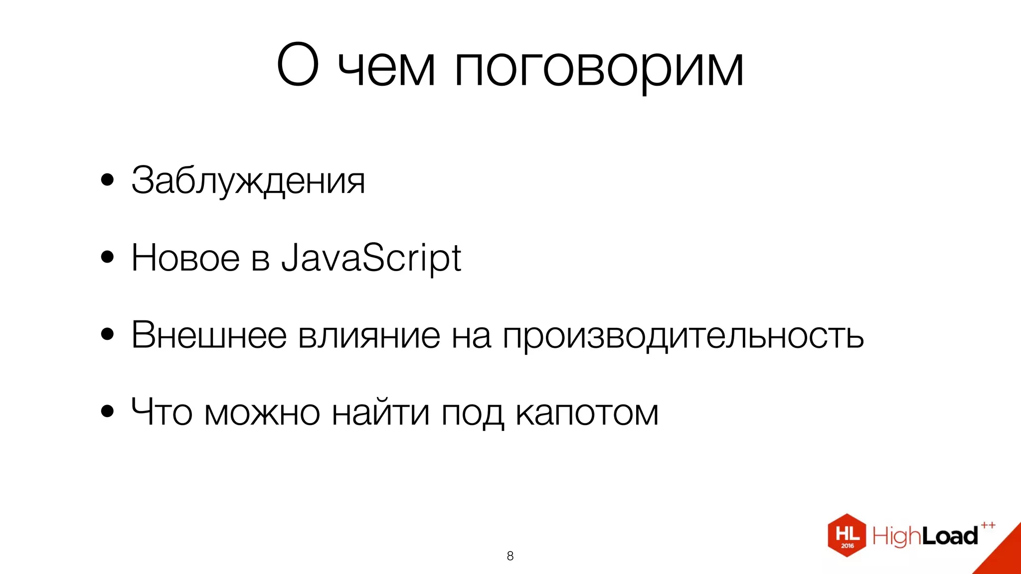 О чем поговорим
• Заблуждения
• Новое в JavaScript
• Внешнее влияние на производительность
• Что можно найти под капотом
8
 