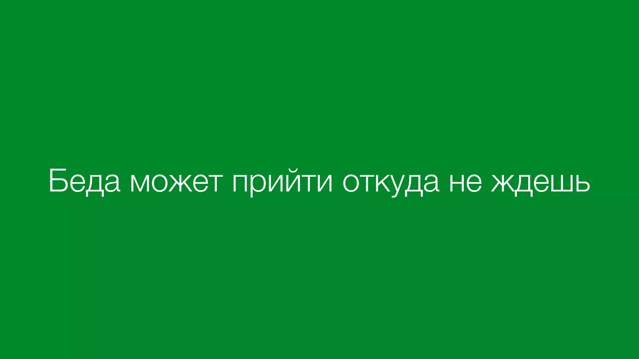 Беда может прийти откуда не ждешь
 