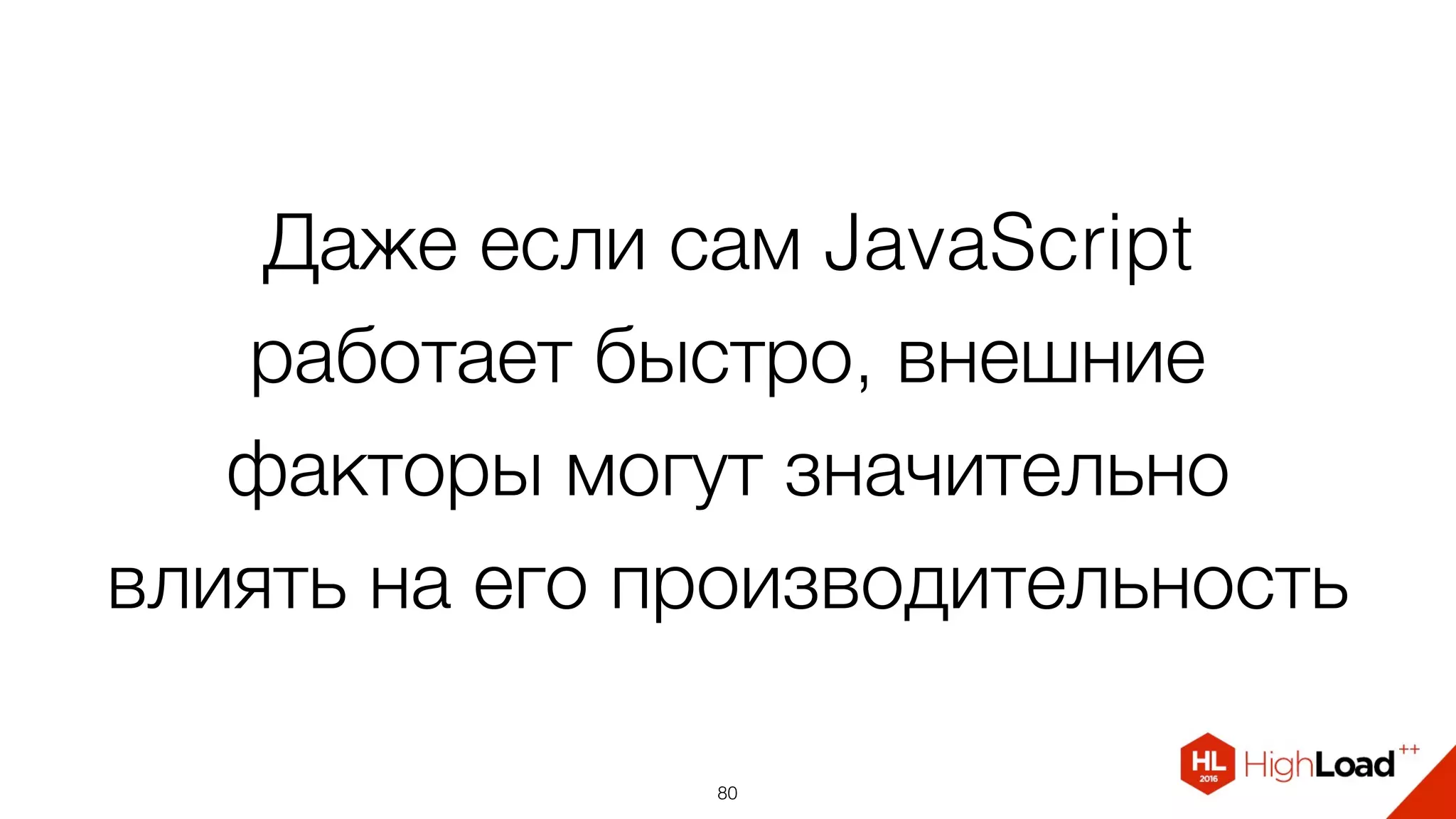 Даже если сам JavaScript
работает быстро, внешние
факторы могут значительно
влиять на его производительность
80
 