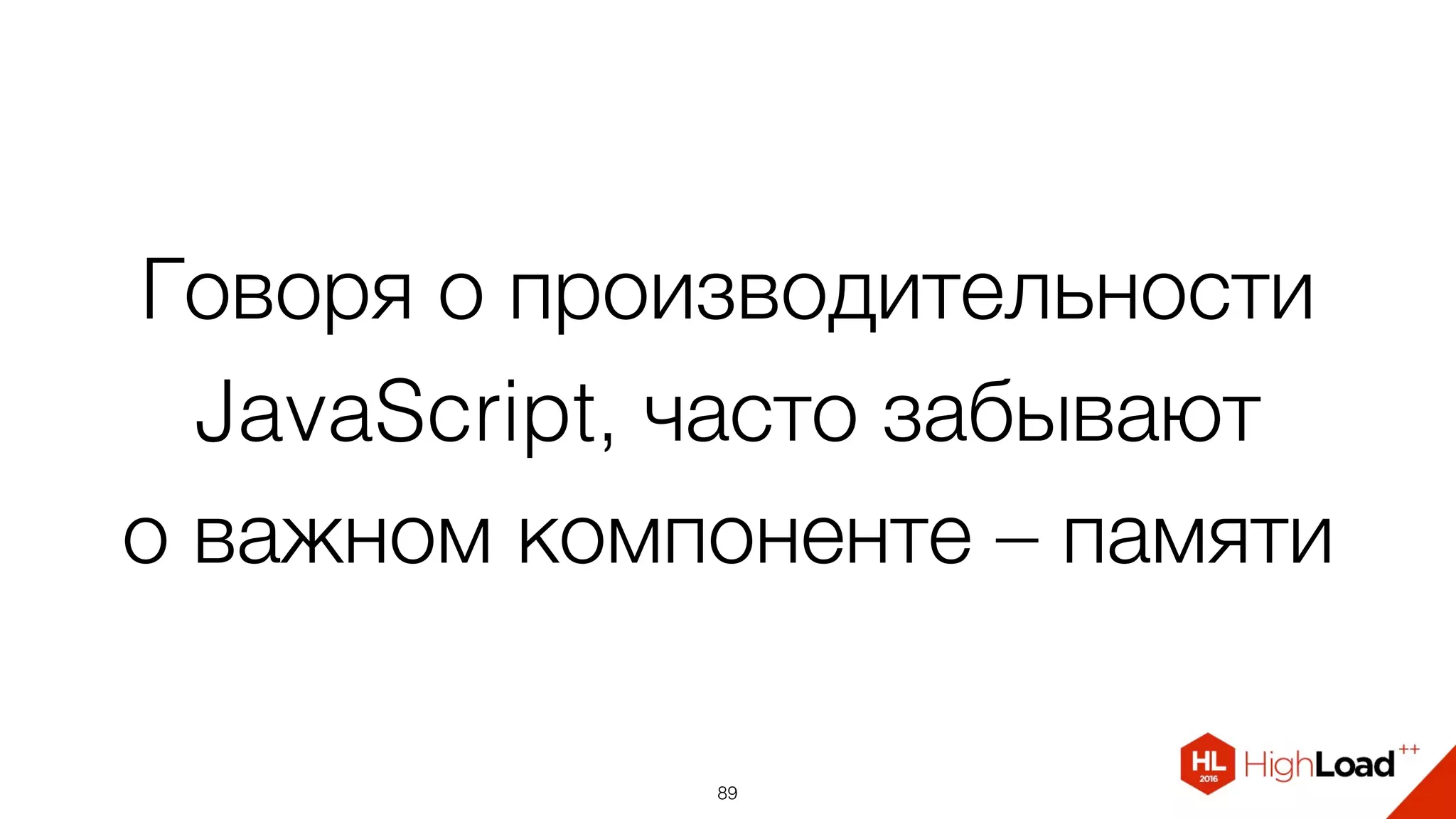 Говоря о производительности
JavaScript, часто забывают  
о важном компоненте – памяти
89
 
