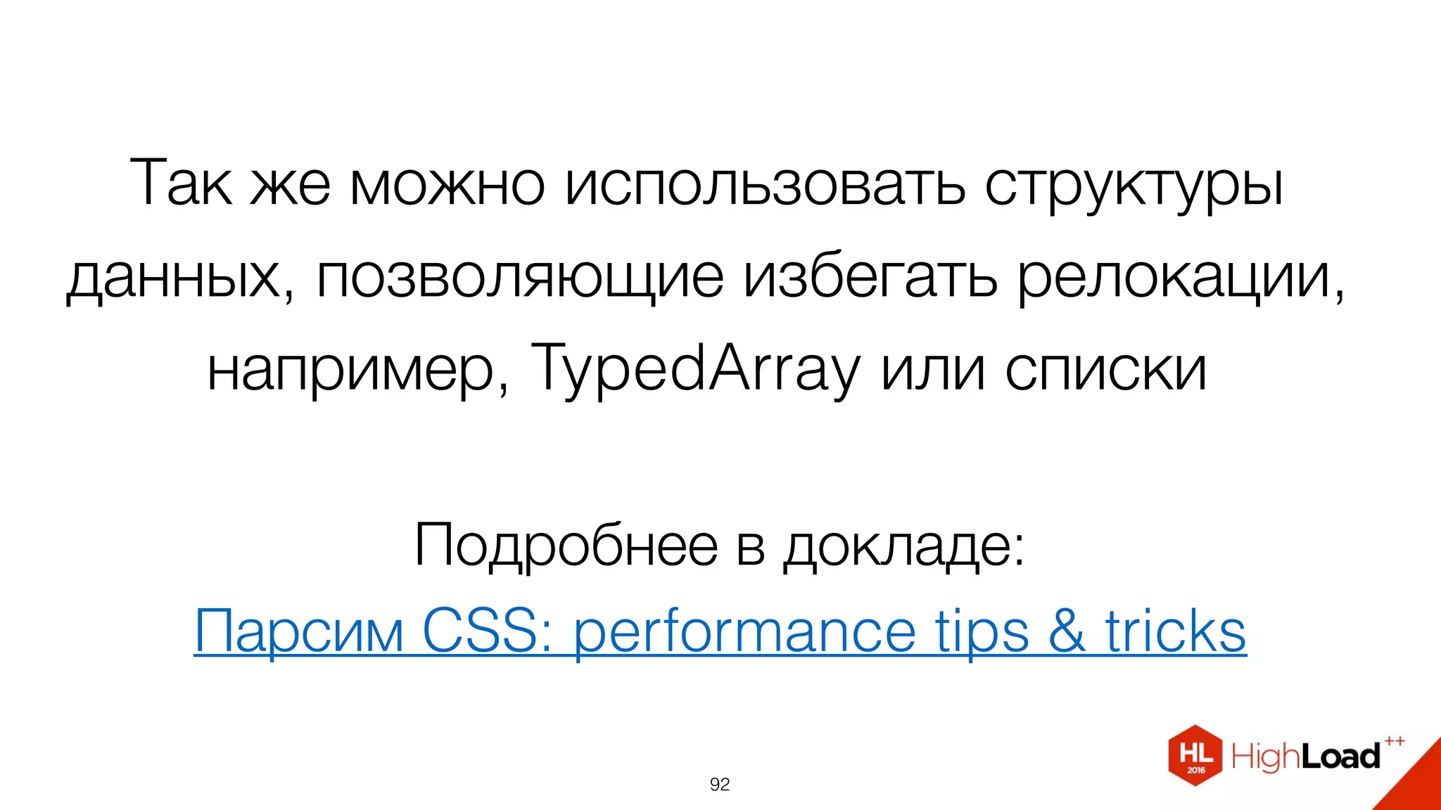Так же можно использовать структуры
данных, позволяющие избегать релокации,
например, TypedArray или списки
92
Подробнее в докладе:
Парсим CSS: performance tips & tricks
 