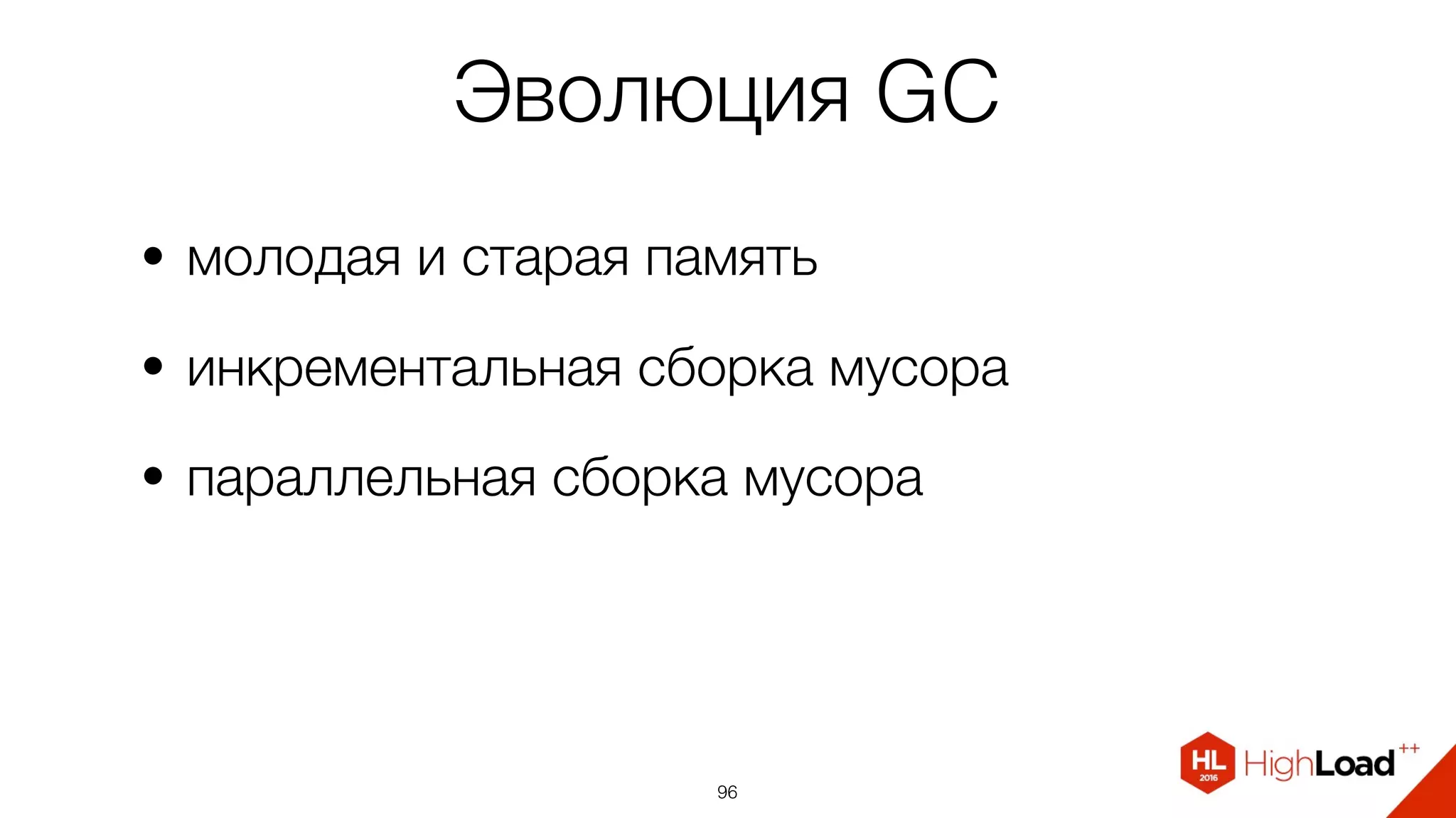 Эволюция GC
• молодая и старая память
• инкрементальная сборка мусора
• параллельная сборка мусора
96
 