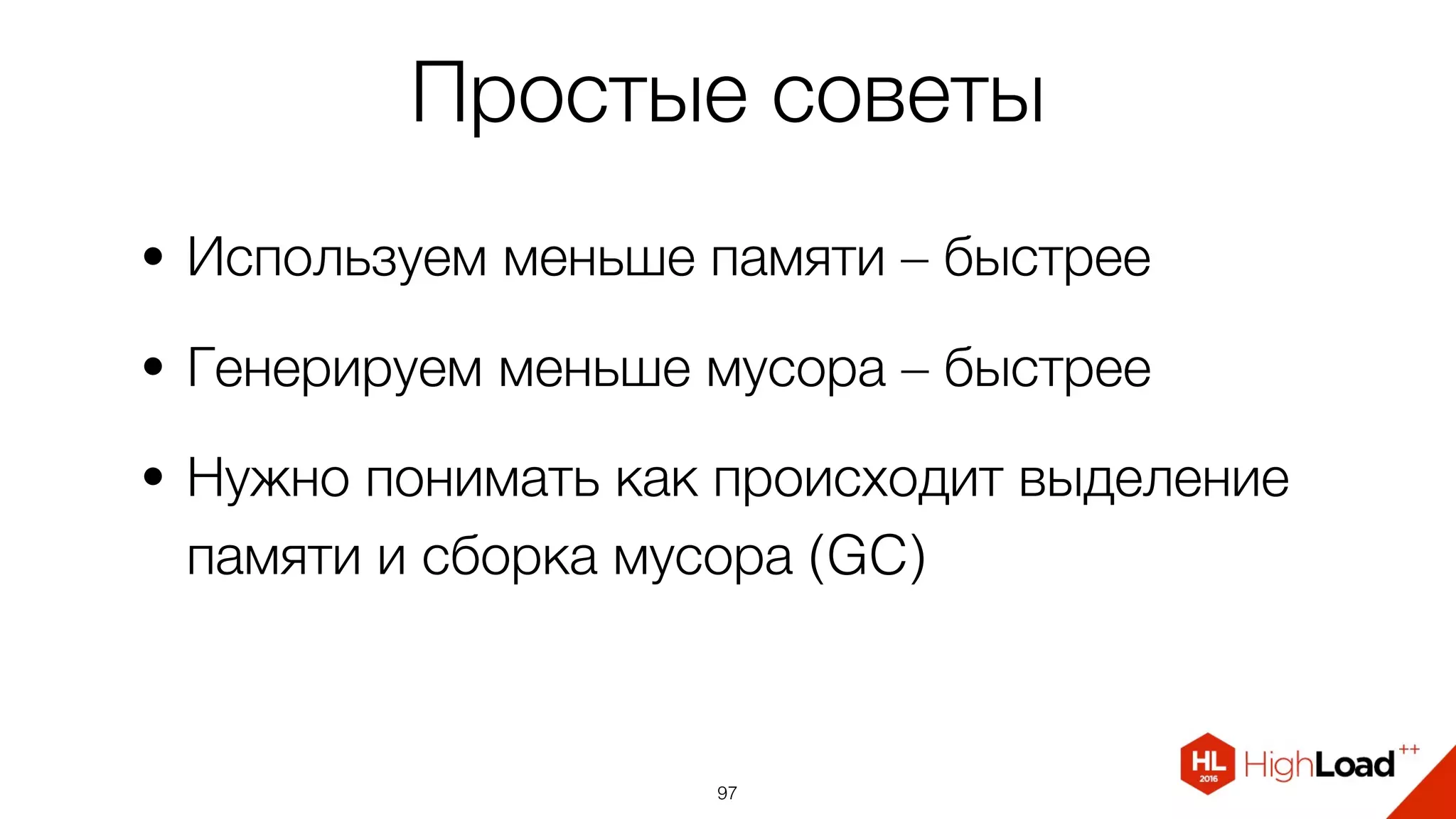 Простые советы
• Используем меньше памяти – быстрее
• Генерируем меньше мусора – быстрее
• Нужно понимать как происходит выделение
памяти и сборка мусора (GC)
97
 
